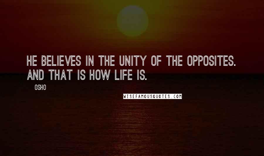 Osho Quotes: He believes in the unity of the opposites. And that is how life is.