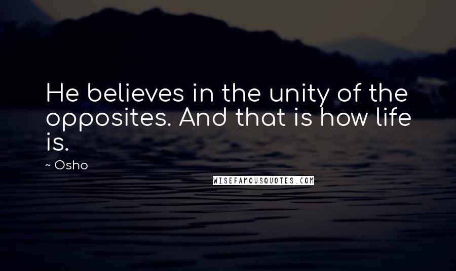 Osho Quotes: He believes in the unity of the opposites. And that is how life is.