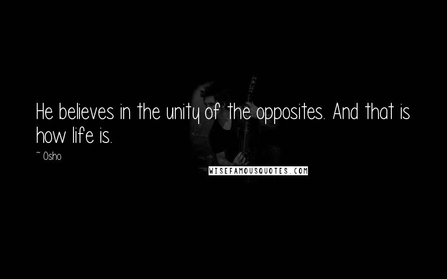 Osho Quotes: He believes in the unity of the opposites. And that is how life is.