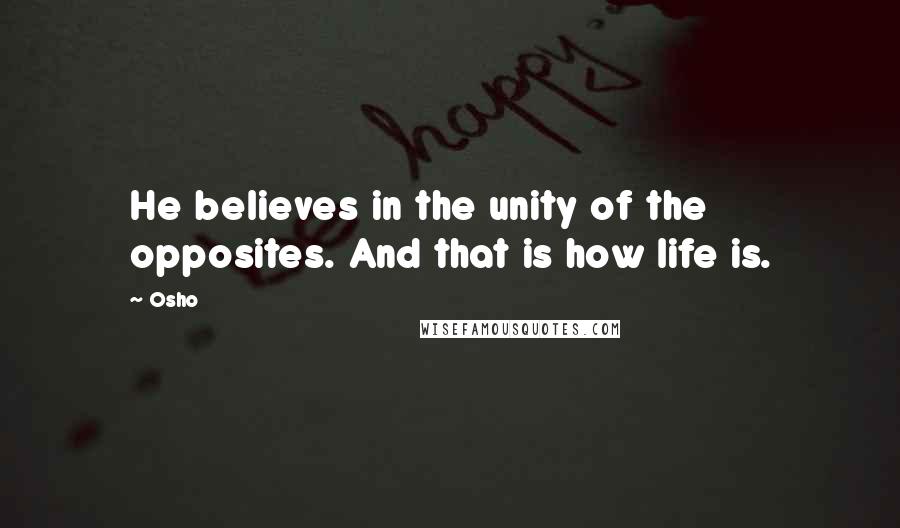 Osho Quotes: He believes in the unity of the opposites. And that is how life is.