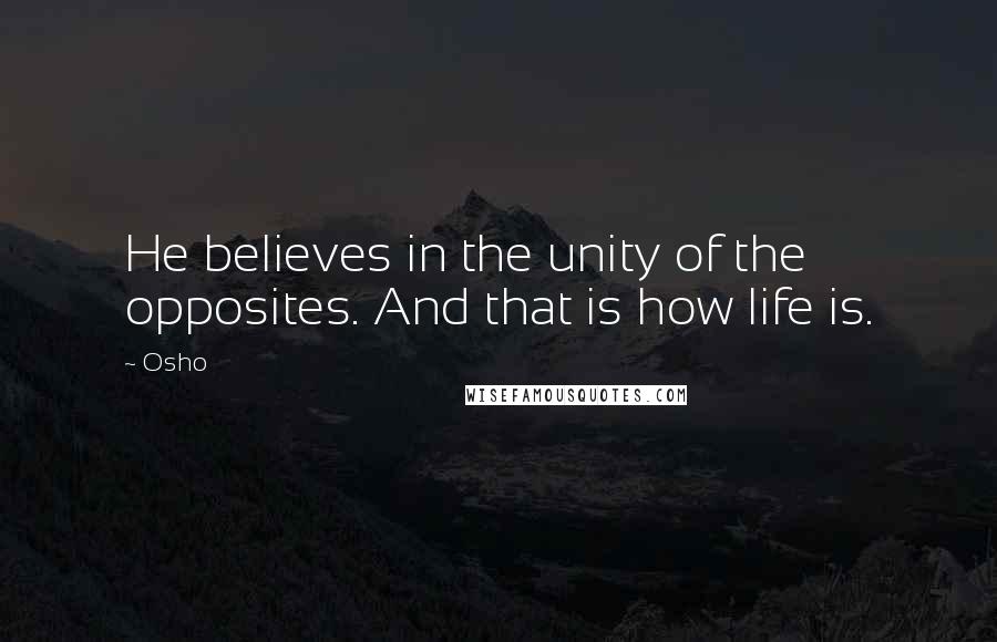 Osho Quotes: He believes in the unity of the opposites. And that is how life is.