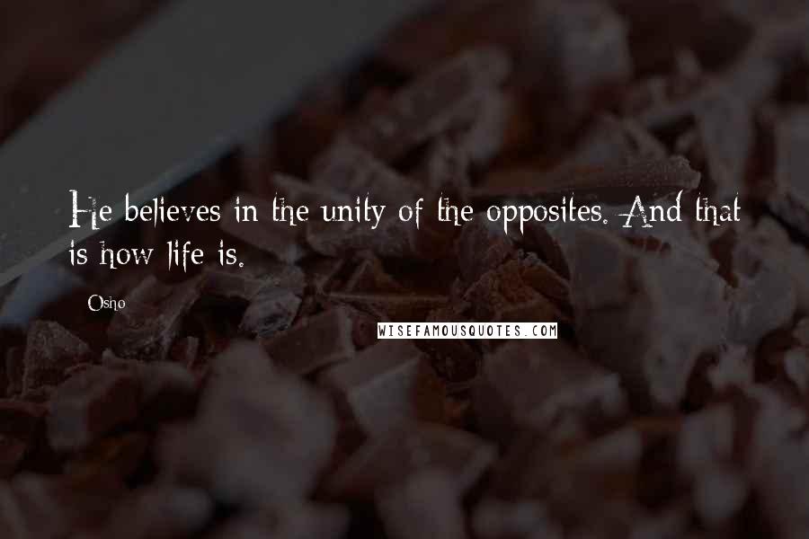 Osho Quotes: He believes in the unity of the opposites. And that is how life is.