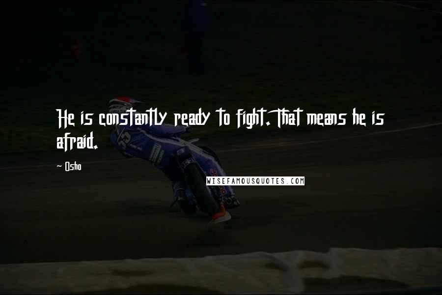 Osho Quotes: He is constantly ready to fight. That means he is afraid.