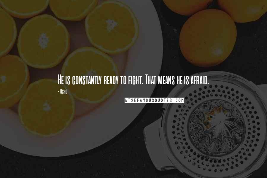 Osho Quotes: He is constantly ready to fight. That means he is afraid.