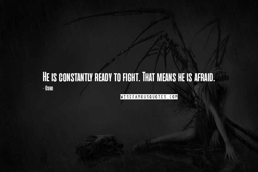 Osho Quotes: He is constantly ready to fight. That means he is afraid.