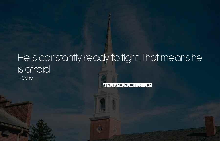 Osho Quotes: He is constantly ready to fight. That means he is afraid.