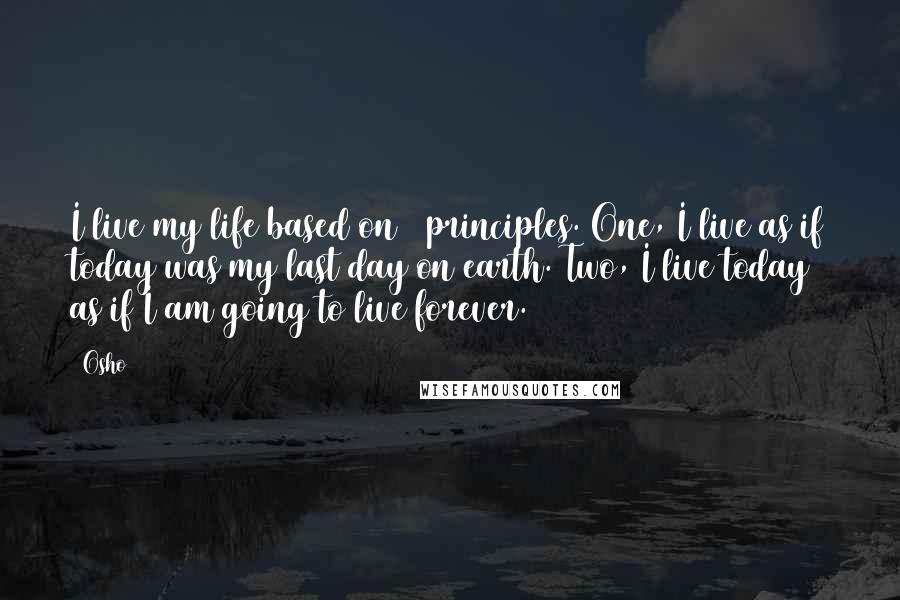 Osho Quotes: I live my life based on 2 principles. One, I live as if today was my last day on earth. Two, I live today as if I am going to live forever.