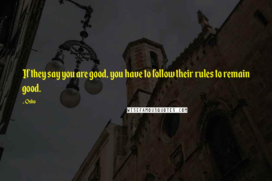 Osho Quotes: If they say you are good, you have to follow their rules to remain good.