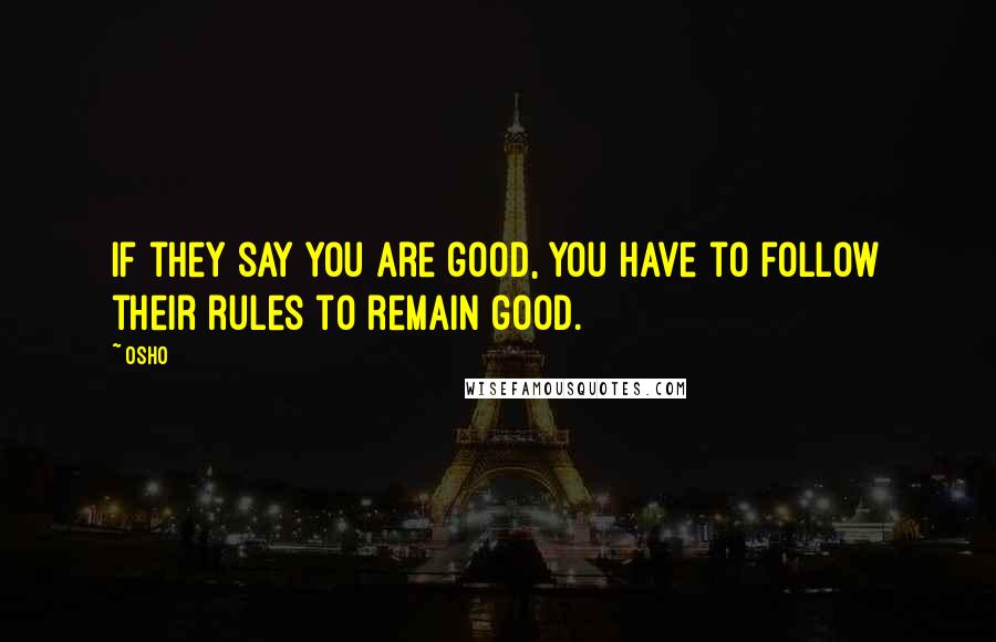 Osho Quotes: If they say you are good, you have to follow their rules to remain good.