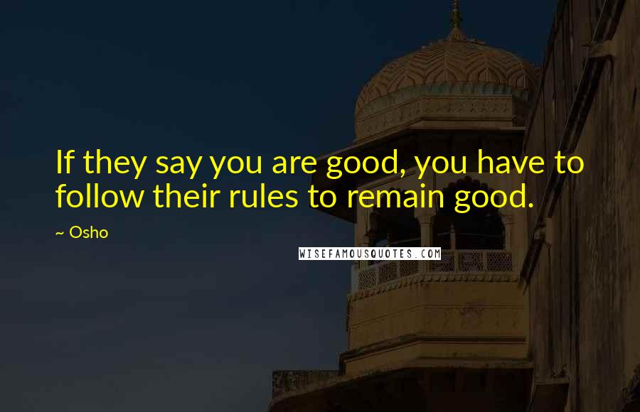 Osho Quotes: If they say you are good, you have to follow their rules to remain good.