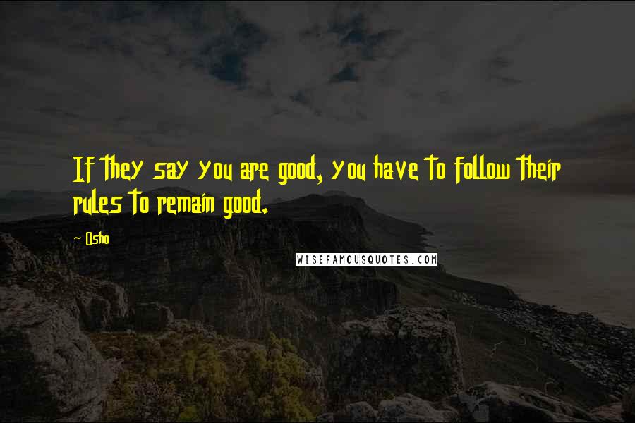 Osho Quotes: If they say you are good, you have to follow their rules to remain good.