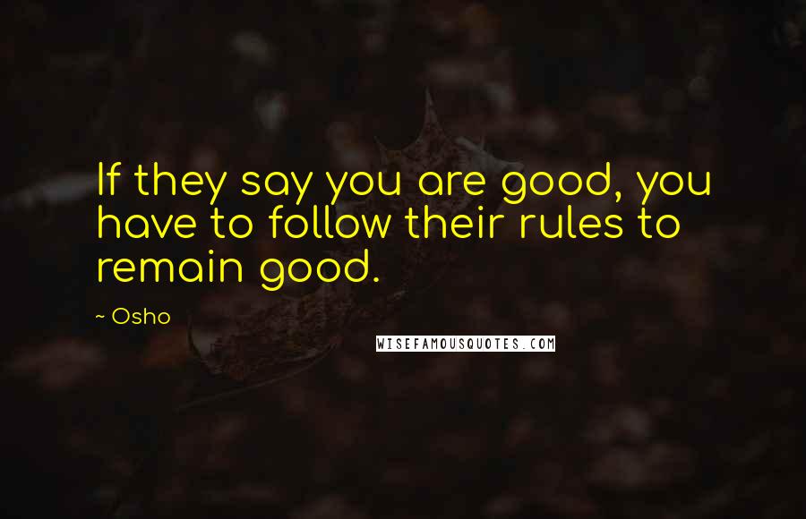 Osho Quotes: If they say you are good, you have to follow their rules to remain good.