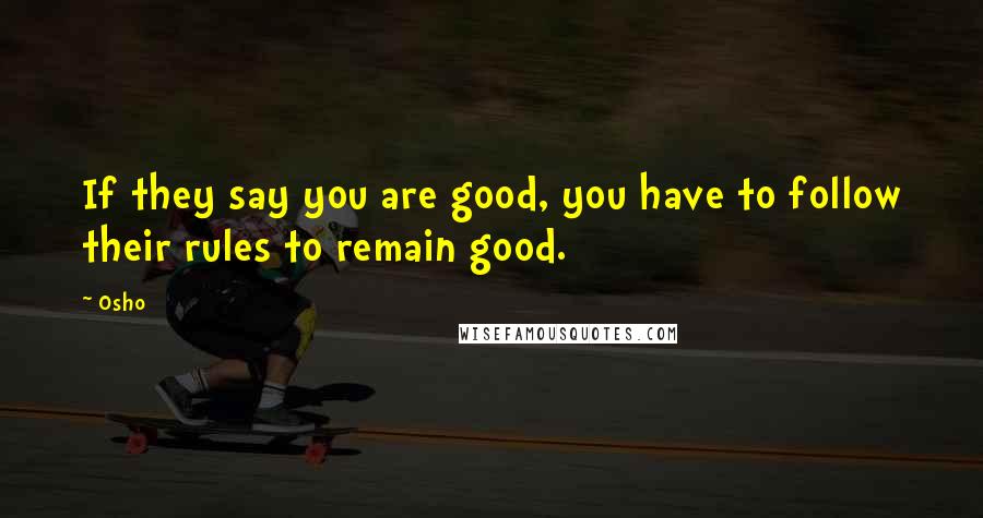 Osho Quotes: If they say you are good, you have to follow their rules to remain good.