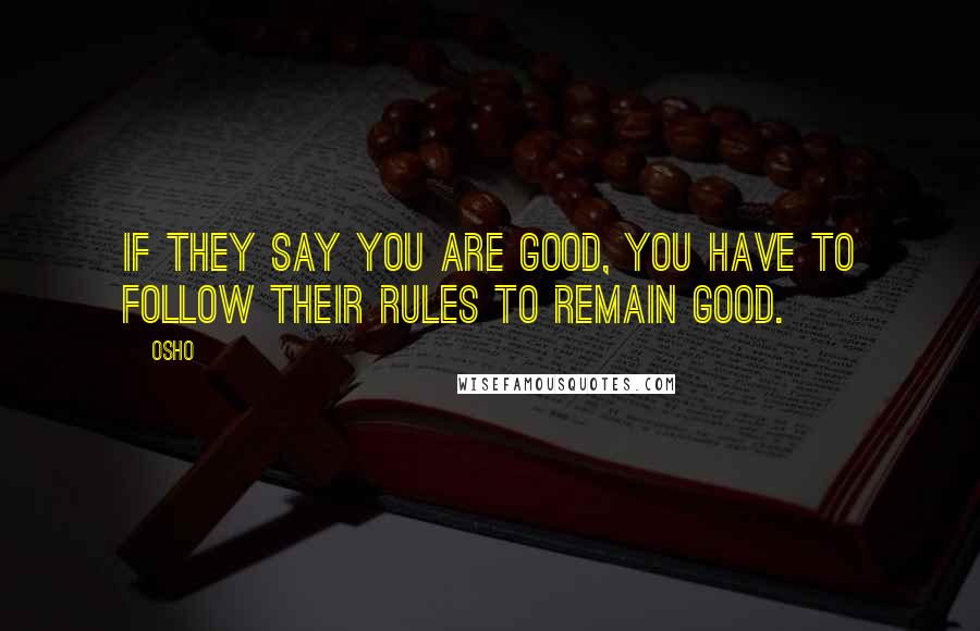 Osho Quotes: If they say you are good, you have to follow their rules to remain good.