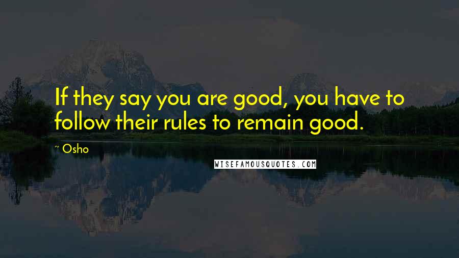 Osho Quotes: If they say you are good, you have to follow their rules to remain good.