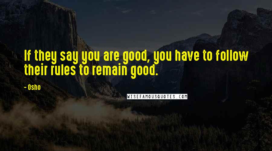 Osho Quotes: If they say you are good, you have to follow their rules to remain good.