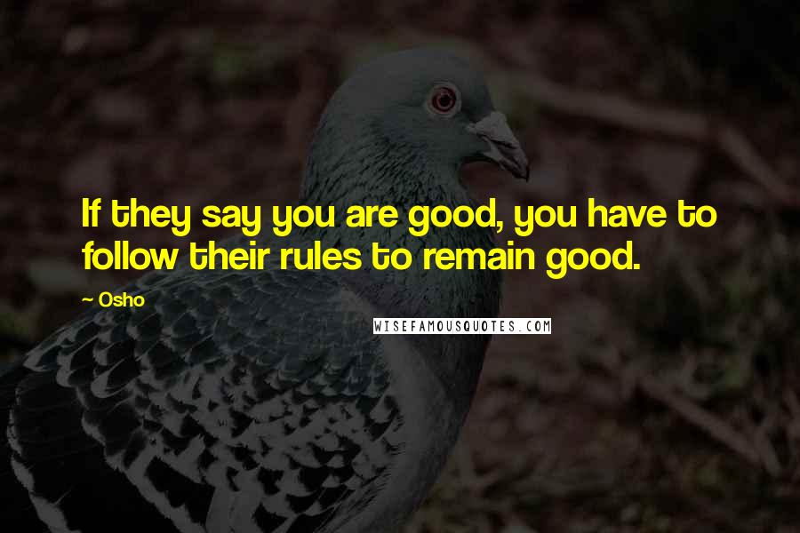 Osho Quotes: If they say you are good, you have to follow their rules to remain good.