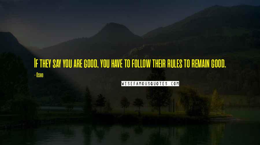 Osho Quotes: If they say you are good, you have to follow their rules to remain good.