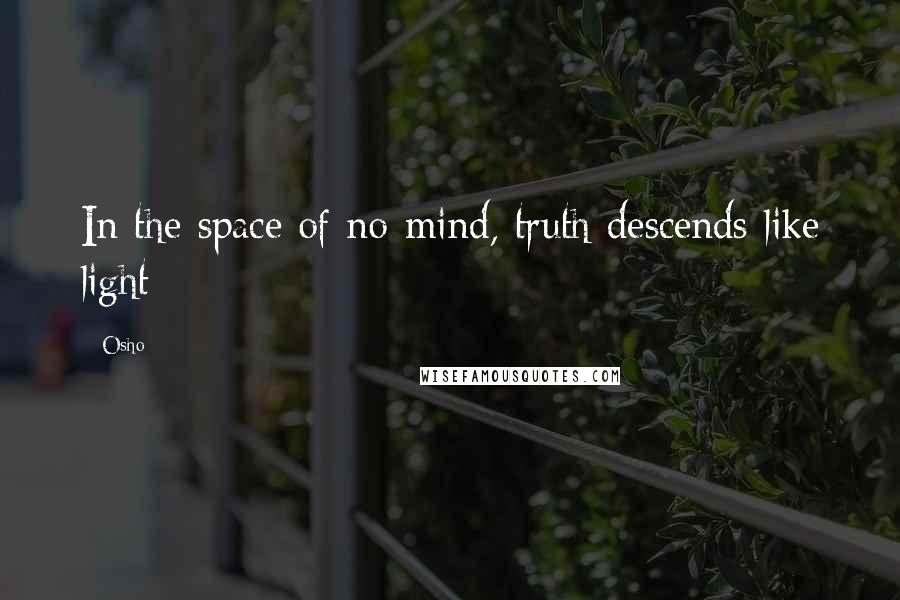 Osho Quotes: In the space of no-mind, truth descends like light