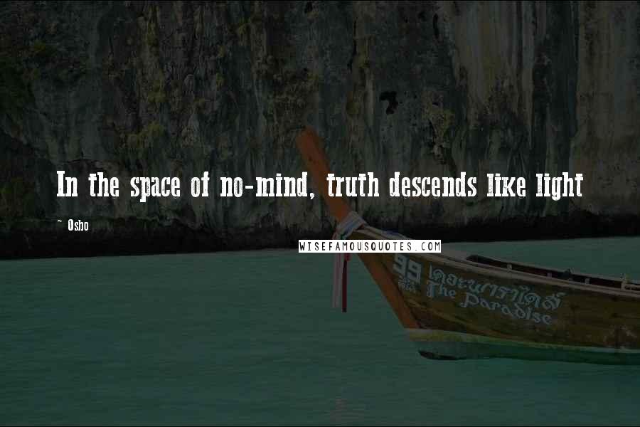 Osho Quotes: In the space of no-mind, truth descends like light