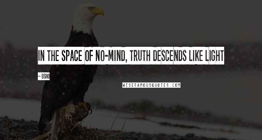 Osho Quotes: In the space of no-mind, truth descends like light