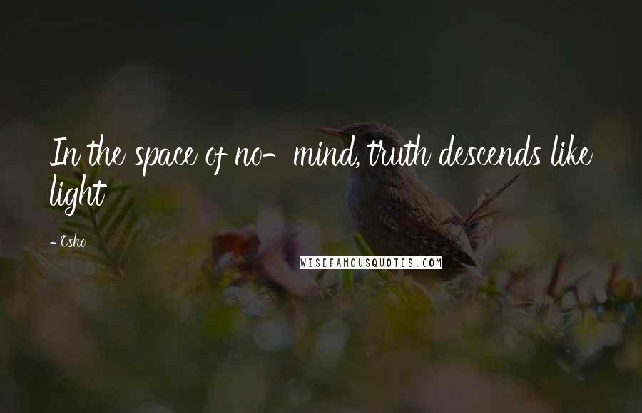 Osho Quotes: In the space of no-mind, truth descends like light