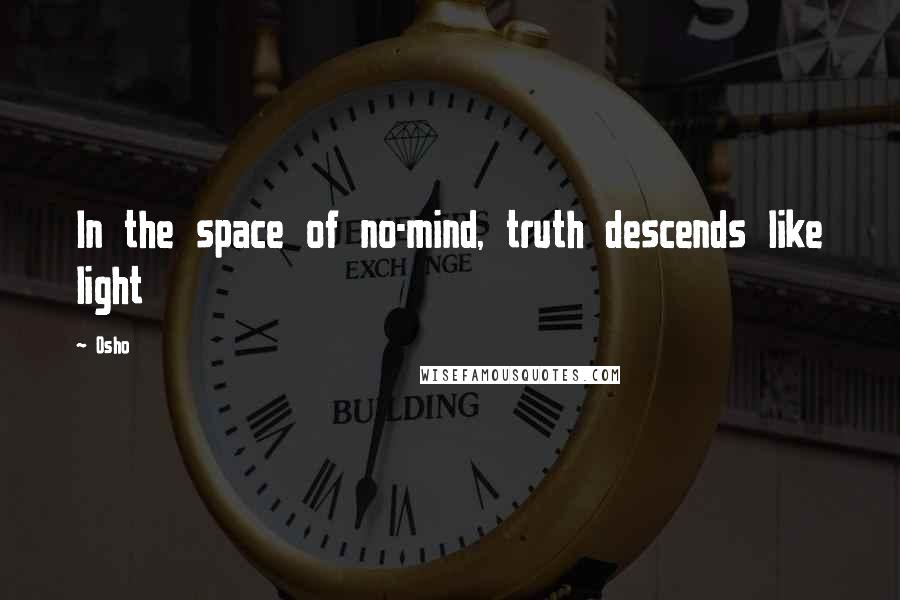 Osho Quotes: In the space of no-mind, truth descends like light