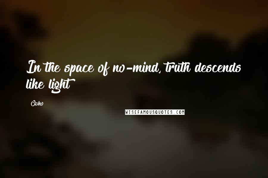 Osho Quotes: In the space of no-mind, truth descends like light