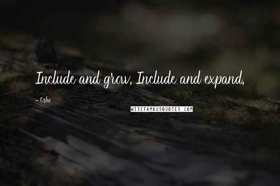 Osho Quotes: Include and grow. Include and expand.