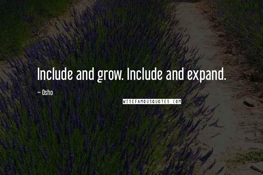 Osho Quotes: Include and grow. Include and expand.