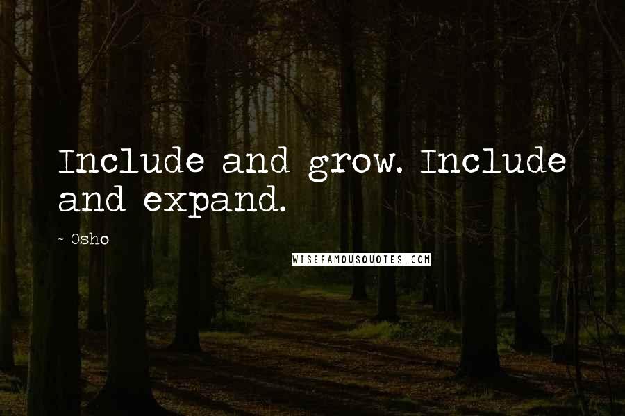 Osho Quotes: Include and grow. Include and expand.