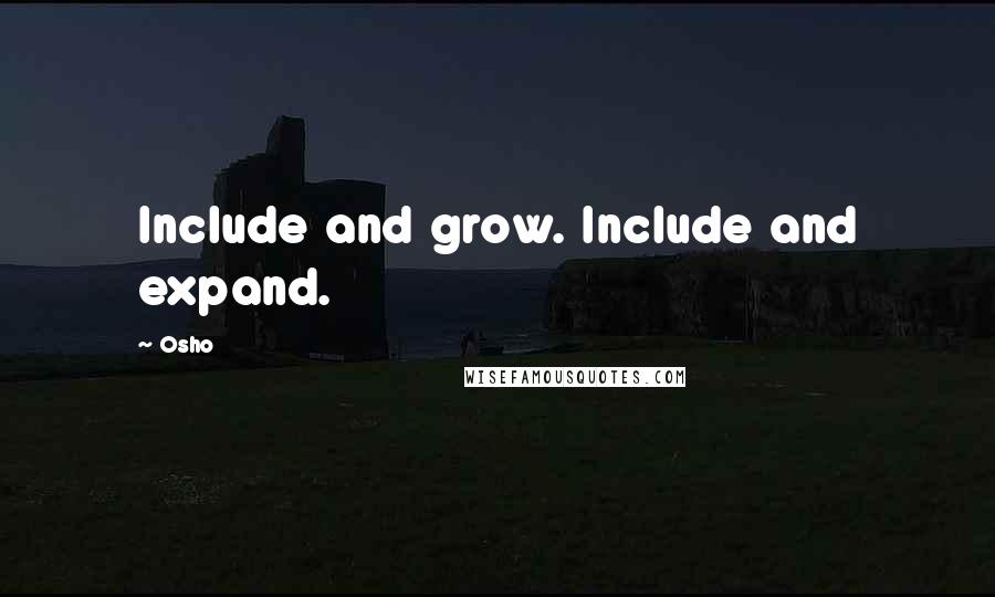 Osho Quotes: Include and grow. Include and expand.