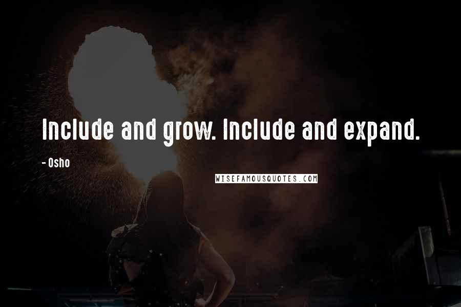 Osho Quotes: Include and grow. Include and expand.