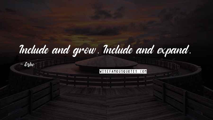 Osho Quotes: Include and grow. Include and expand.