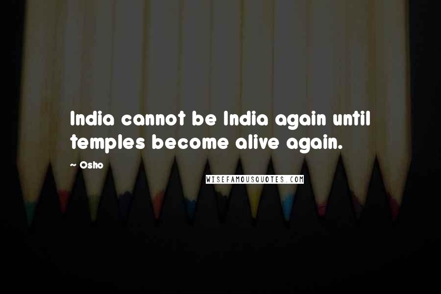 Osho Quotes: India cannot be India again until temples become alive again.
