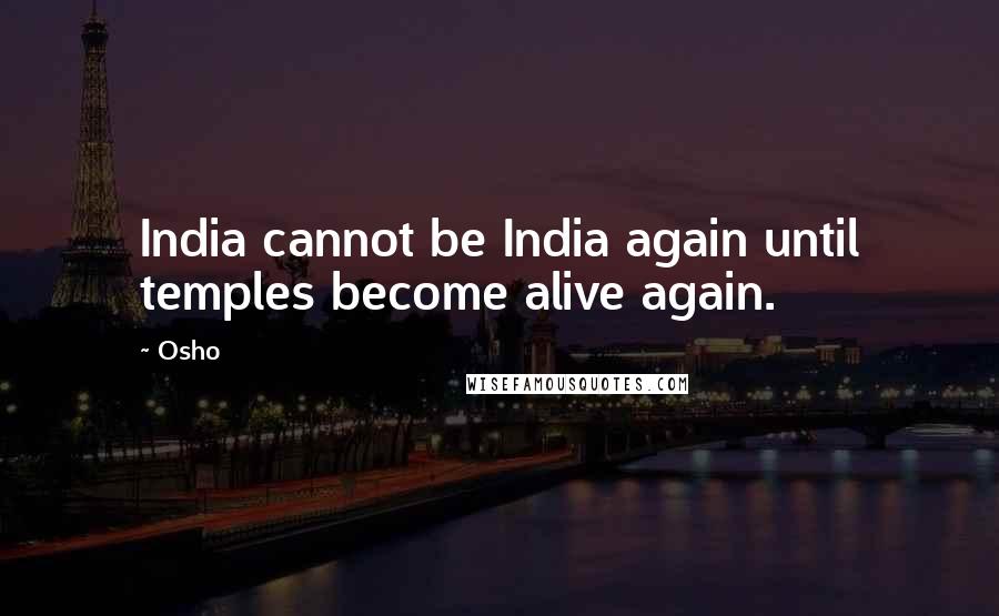 Osho Quotes: India cannot be India again until temples become alive again.