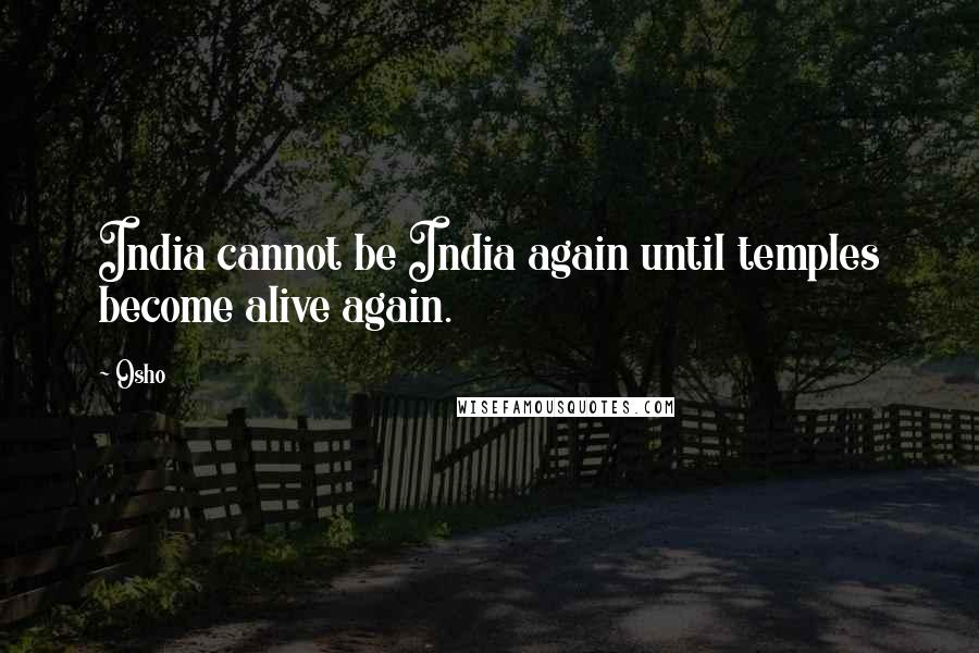 Osho Quotes: India cannot be India again until temples become alive again.