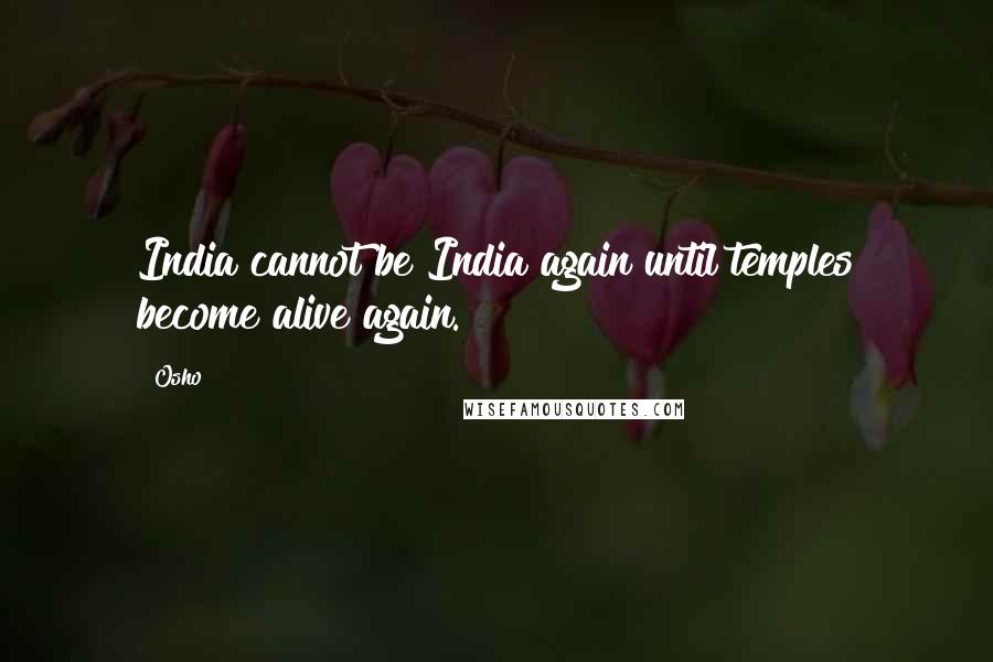 Osho Quotes: India cannot be India again until temples become alive again.