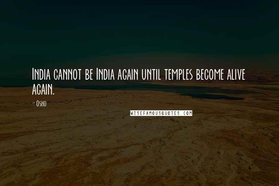 Osho Quotes: India cannot be India again until temples become alive again.