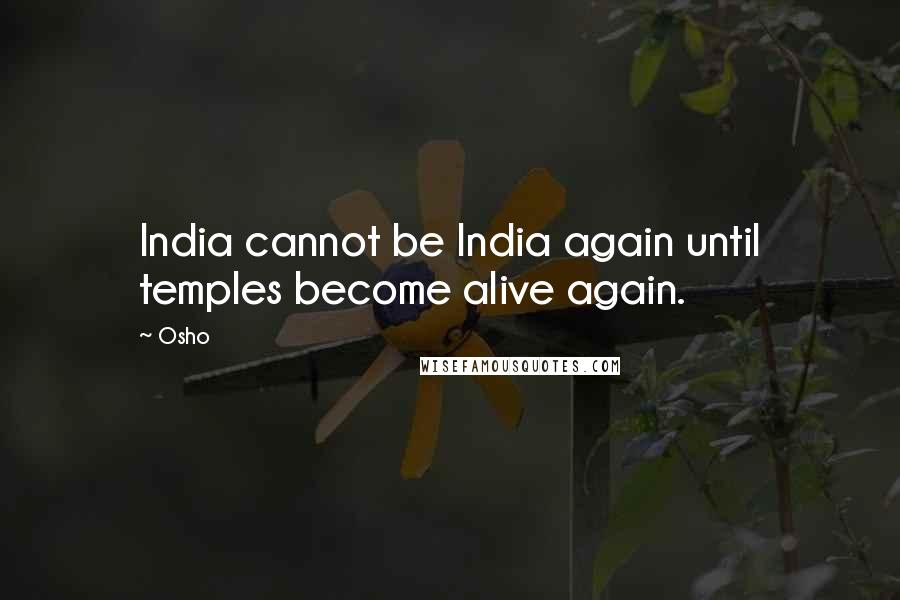 Osho Quotes: India cannot be India again until temples become alive again.
