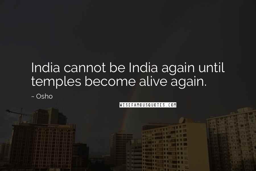 Osho Quotes: India cannot be India again until temples become alive again.