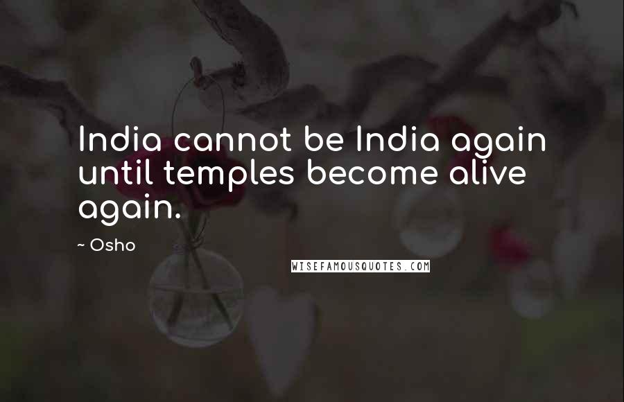 Osho Quotes: India cannot be India again until temples become alive again.