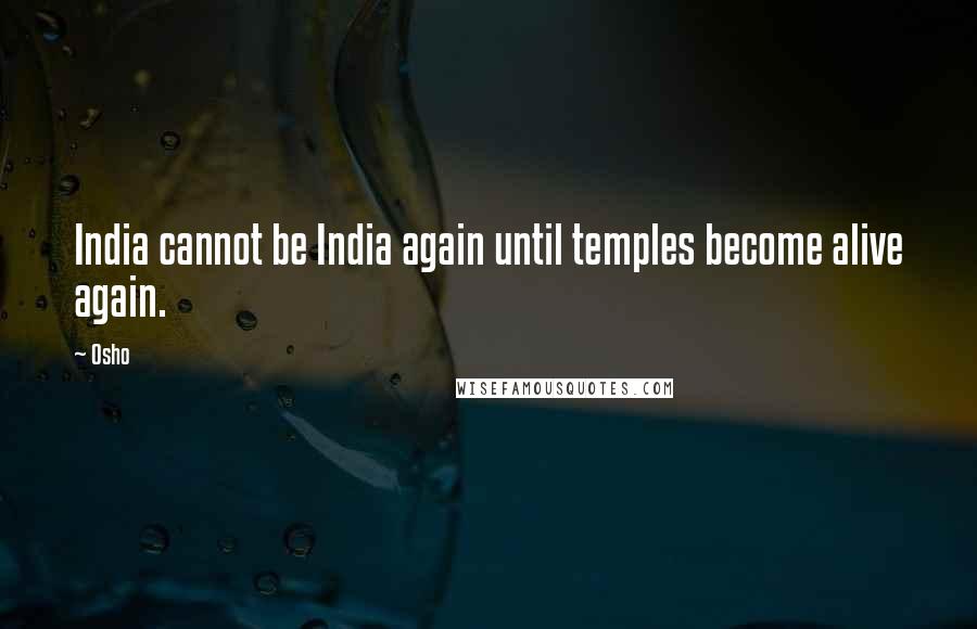 Osho Quotes: India cannot be India again until temples become alive again.
