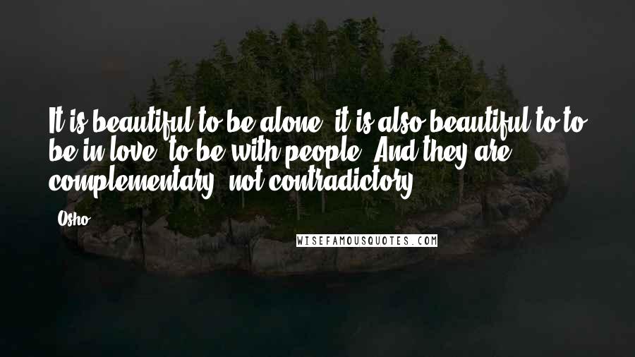 Osho Quotes: It is beautiful to be alone, it is also beautiful to to be in love, to be with people. And they are complementary, not contradictory.