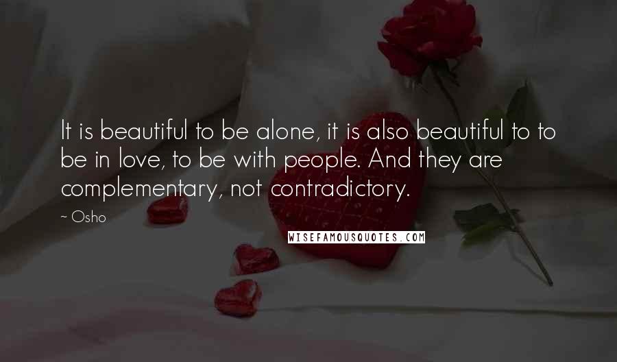 Osho Quotes: It is beautiful to be alone, it is also beautiful to to be in love, to be with people. And they are complementary, not contradictory.