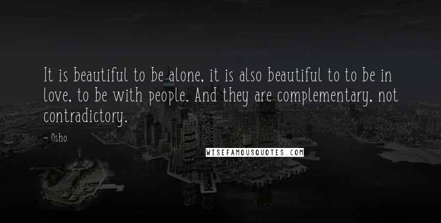 Osho Quotes: It is beautiful to be alone, it is also beautiful to to be in love, to be with people. And they are complementary, not contradictory.