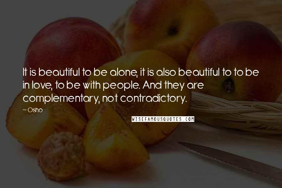 Osho Quotes: It is beautiful to be alone, it is also beautiful to to be in love, to be with people. And they are complementary, not contradictory.