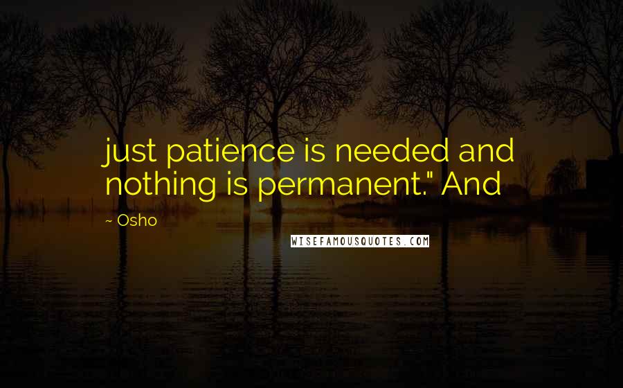 Osho Quotes: just patience is needed and nothing is permanent." And