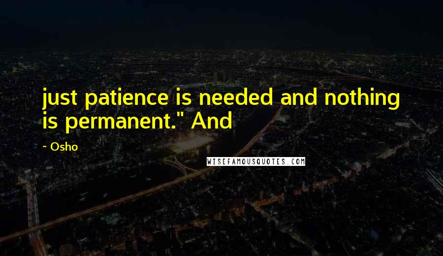 Osho Quotes: just patience is needed and nothing is permanent." And