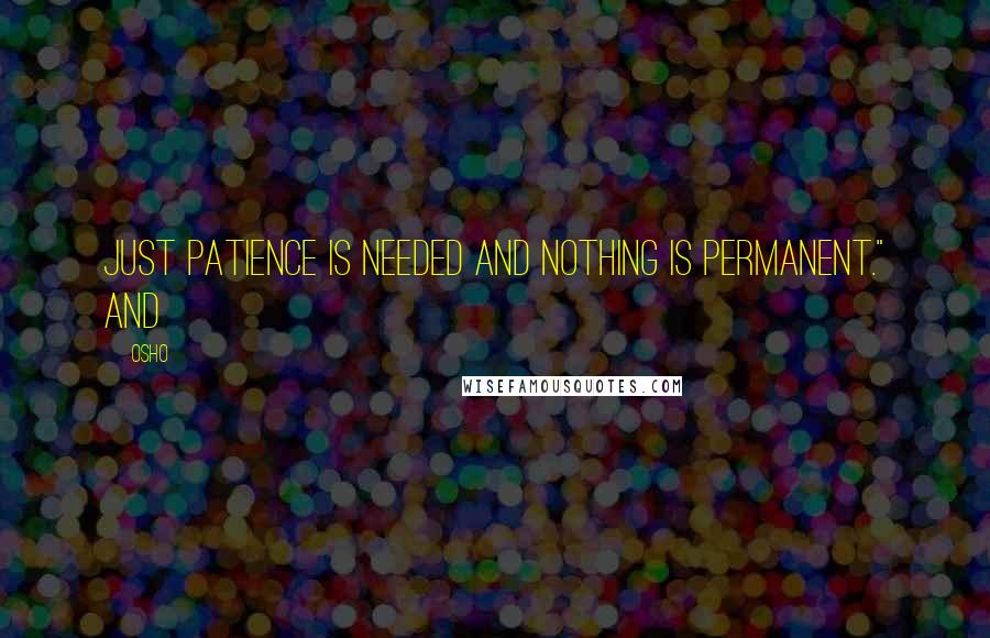 Osho Quotes: just patience is needed and nothing is permanent." And